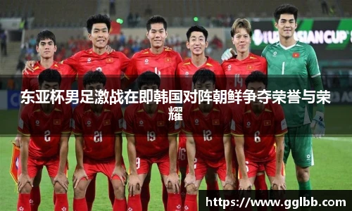 东亚杯男足激战在即韩国对阵朝鲜争夺荣誉与荣耀