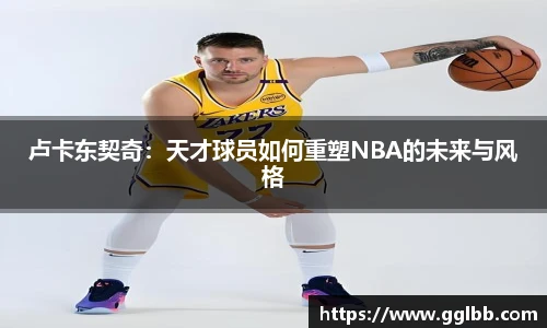 悟空体育卢卡东契奇：天才球员如何重塑NBA的未来与风格